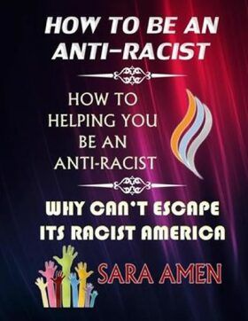 How To Be An Anti-Racist : How To Helping You Be An Anti-Racist: Why Can't Escape Its Racist America - Amen Sara