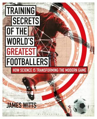 Training Secrets of the World's Greatest Footballers - How Science is Transforming the Modern Game (Witts James)(Paperback / softback)