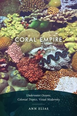 Coral Empire: Underwater Oceans, Colonial Tropics, Visual Modernity (Elias Ann)(Paperback)
