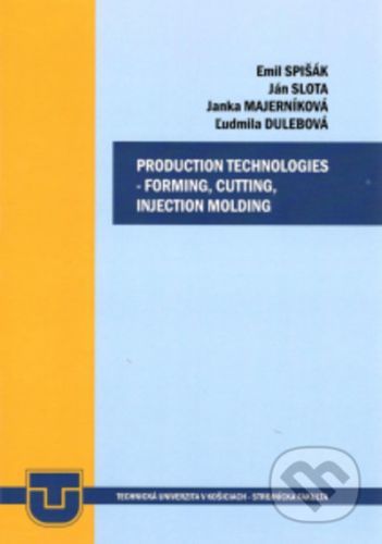 Production technologies - forming, cuttin, injection molding - Emil Spišák, Ján Slota, Jana Majerníková, Ľudmila Dulebová