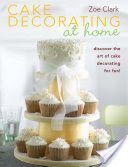Cake Decorating at Home - Discover Cake Decorating for Fun with Over 30 Designs! (Clark Zoe)(Paperback)