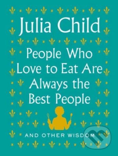 People Who Love to Eat Are Always the Best People - Julia Child