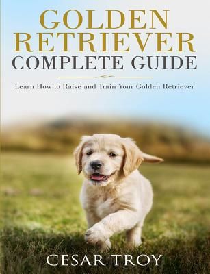 Golden Retriever Complete Guide: Learn How to Raise and Train Your Golden Retriever (Troy Cesar)(Paperback)