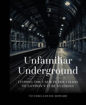 Unfamiliar Underground - Finding the Calm in the Chaos of London's Tube Stations (Howard Victoria Louise)(Pevná vazba)