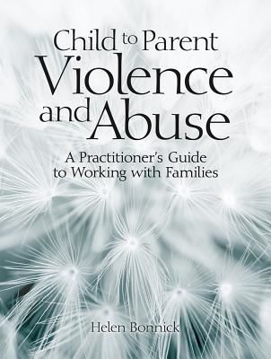 Child to Parent Violence and Abuse - A Practitioner's Guide to Working with Families (Bonnick Helen)(Paperback / softback)