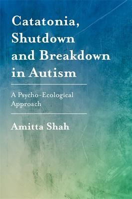 Catatonia, Shutdown and Breakdown in Autism - A Psycho-Ecological Approach (Shah Amitta)(Paperback / softback)