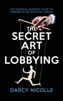 Secret Art of Lobbying - The Essential Business Guide for Winning in the Political Jungle (Nicolle Darcy)(Paperback / softback)