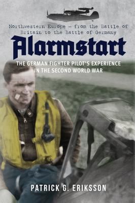 Alarmstart: The German Fighter Pilot's Experience in the Second World War - Northwestern Europe - from the Battle of Britain to the Battle of Germany (Eriksson Patrick)(Paperback / softback)