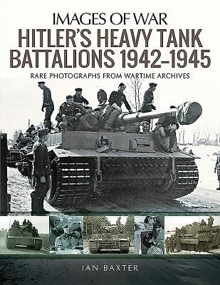 Hitler's Heavy Tiger Tank Battalions 1942-1945 - Rare Photographs from Wartime Archives (Baxter Ian)(Paperback / softback)