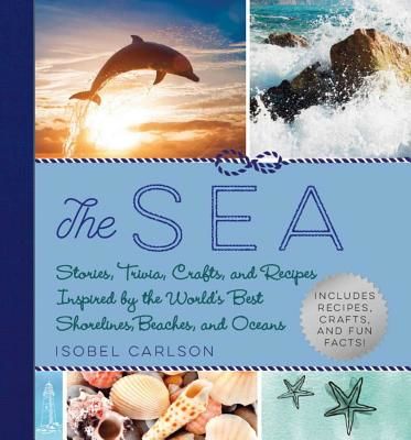 Sea - Stories, Trivia, Crafts, and Recipes Inspired by the World's Best Shorelines, Beaches, and Oceans (Carlson Isobel)(Pevná vazba)