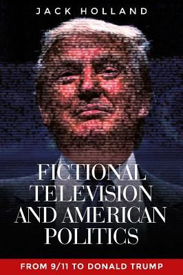 Fictional Television and American Politics - From 9/11 to Donald Trump (Holland Jack)(Paperback / softback)