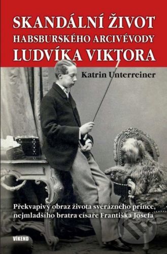 Skandální život habsburského arcivévody Ludvíka Viktora - Překvapivý obraz života svérázného prince, nejmladšího bratra císaře Františka Josefa - Katrin Unterreiner