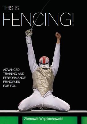 This is Fencing! - Advanced Training and Performance Principles for Foil (Wojciechowski Ziemowit)(Paperback / softback)