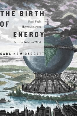 Birth of Energy - Fossil Fuels, Thermodynamics, and the Politics of Work (Daggett Cara New)(Paperback / softback)