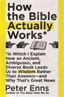 How the Bible Actually Works - In which I Explain how an Ancient, Ambiguous, and Diverse Book Leads us to Wisdom rather than Answers - and why that's Great News (Enns Peter)(Paperback / softback)