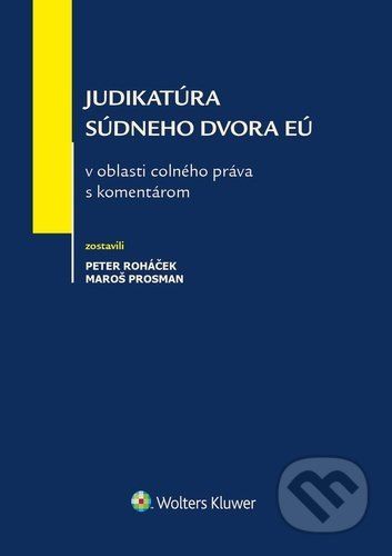 Judikatúra Súdneho dvora EÚ v oblasti colného práva s komentárom - Peter Roháček, Maroš Prosman