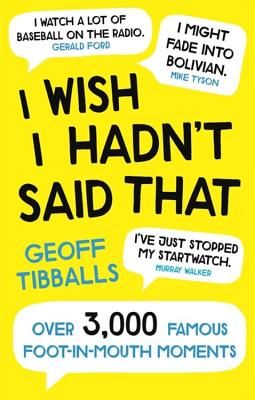 I Wish I Hadn't Said That - Over 3,000 Famous Foot-in-Mouth Moments (Tibballs Geoff)(Paperback / softback)