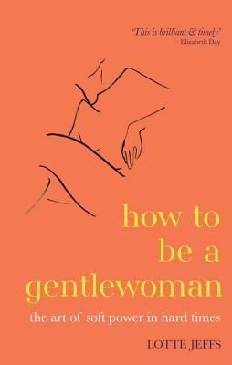 How to be a Gentlewoman - The Art of Soft Power in Hard Times (Jeffs Lotte)(Pevná vazba)