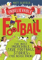 Unbelievable Football - The Most Incredible True Football Stories You Never Knew (Oldfield Matt)(Paperback / softback)