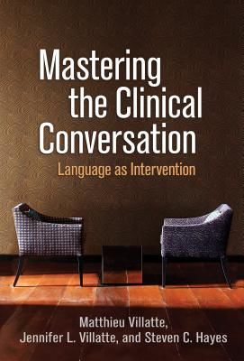 Mastering the Clinical Conversation - Language as Intervention (Villatte Matthieu (Evidence-Based Practice Institute Seattle USA))(Paperback / softback)