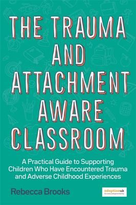 Trauma and Attachment-Aware Classroom - A Practical Guide to Supporting Children Who Have Encountered Trauma and Adverse Childhood Experiences (Brooks Rebecca)(Paperback / softback)