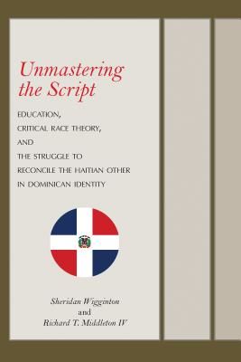 Unmastering the Script - Education, Critical Race Theory, and the Struggle to Reconcile the Haitian Other in Dominican Identity (Wigginton Sheridan)(Pevná vazba)