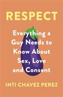Respect - Everything a Guy Needs to Know About Sex, Love and Consent (Perez Inti Chavez)(Paperback / softback)