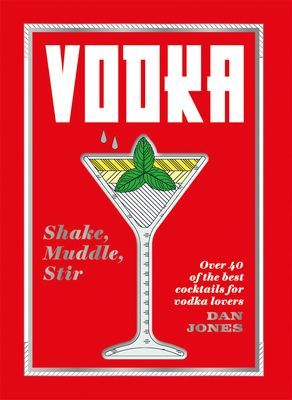 Vodka: Shake, Muddle, Stir - Over 40 of the best cocktails for vodka lovers (Jones Dan)(Pevná vazba)