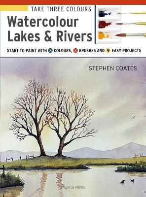 Take Three Colours: Watercolour Lakes & Rivers - Start to Paint with 3 Colours, 3 Brushes and 9 Easy Projects (Coates Stephen)(Paperback / softback)