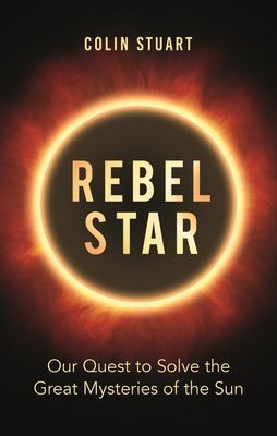 Rebel Star - Our Quest to Solve the Great Mysteries of the Sun (Stuart Colin)(Pevná vazba)