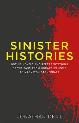 Sinister Histories - Gothic Novels and Representations of the Past, from Horace Walpole to Mary Wollstonecraft (Dent Jonathan)(Paperback / softback)