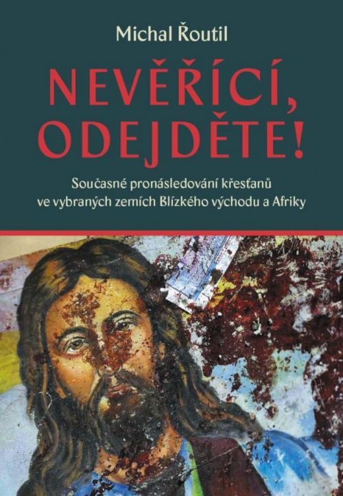 Nevěřící, odejděte! - Současné pronásledování křesťanů ve vybraných zemích Blízk - Řoutil Michal, Vázaná