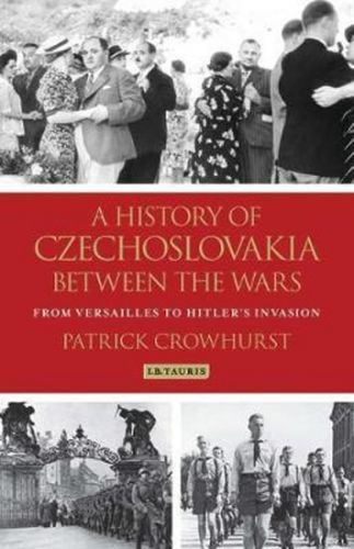 A History of Czechoslovakia Between the Wars : From Versailles to Hitler's Invas - Crowhurst Patrick