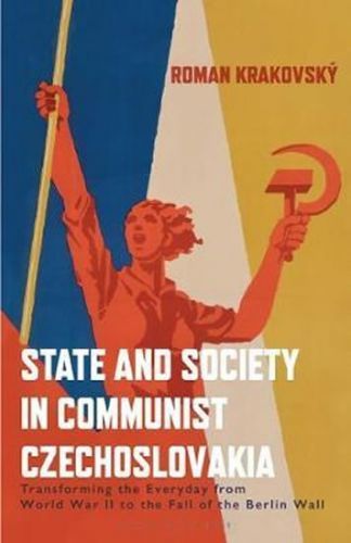 State and Society in Communist Czechoslovakia : Transforming the Everyday from W - Krakovsky Roman