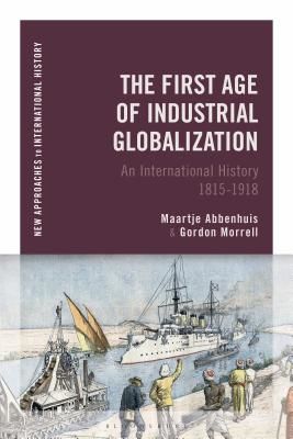 First Age of Industrial Globalization - An International History 1815-1918 (Abbenhuis Maartje (University of Auckland New Zealand))(Paperback / softback)