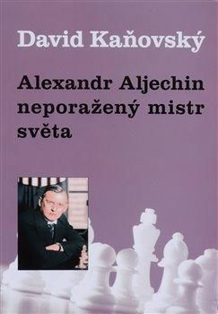 Alexandr Alechin - neporažený mistr světa - Kaňovský David, Brožovaná