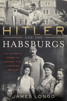 Hitler and the Habsburgs - The Fuhrer's Vendetta Against the Austrian Royals (Longo James)(Paperback / softback)