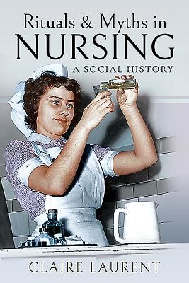 Rituals & Myths in Nursing - A Social History (Laurent Claire)(Paperback / softback)