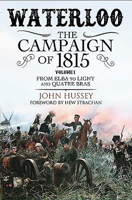 Waterloo: The Campaign of 1815 - Volume I: From Elba to Ligny and Quatre Bras (Hussey John)(Paperback / softback)