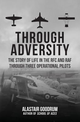 Through Adversity - The Story of Life in the RFC and RAF Through Three Operational Pilots (Goodrum Alastair)(Pevná vazba)