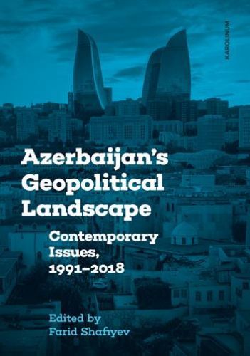 Azerbaijan's Geopolitical Landscape: Contemporary Issues, 1991-2018 - Shafiyev Farid