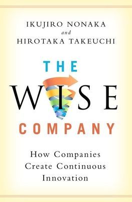 Wise Company - How Companies Create Continuous Innovation (Nonaka Ikujiro (Professor Emeritus Professor Emeritus Graduate School of International Corporate Strategy Hitotsubashi University Tokyo))(Pevná vazba)