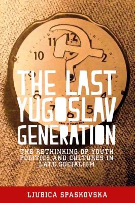 Last Yugoslav Generation - The Rethinking of Youth Politics and Cultures in Late Socialism (Spaskovska Ljubica)(Paperback / softback)