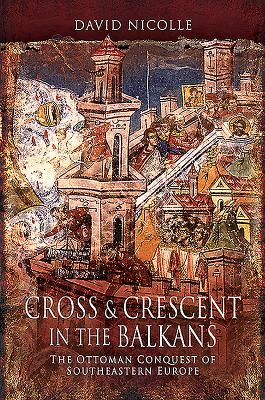 Cross & Crescent in the Balkans - The Ottoman Conquest of Southeastern Europe (14th - 15th Centuries) (Nicolle David)(Paperback / softback)