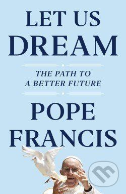 Let Us Dream: The Path to a Better Future - Pope Francis, Austen Ivereigh