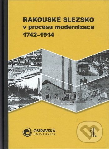 Rakouské Slezsko v procesu modernizace. 1742-1914 - Aleš Zářický