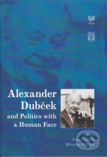 Alexander Dubček and Politics with a Human Face - Ivan Laluha, Miroslav Pekník