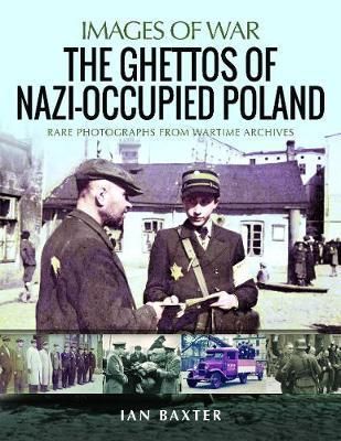 The Ghettos of Nazi-Occupied Poland : Rare Photographs from Wartime Archives - Baxter Ian