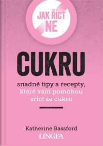 Jak říct ne cukru - Snadné tipy a recepty, které vám pomohou zříct se cukru - Bassford Katherine, Brožovaná