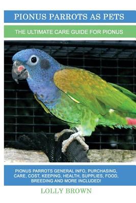 Pionus Parrots as Pets: Pionus Parrots General Info, Purchasing, Care, Cost, Keeping, Health, Supplies, Food, Breeding and More Included! the (Brown Lolly)(Paperback)